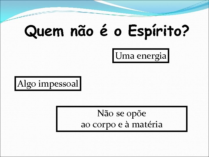 Quem não é o Espírito? Uma energia Algo impessoal Não se opõe ao corpo