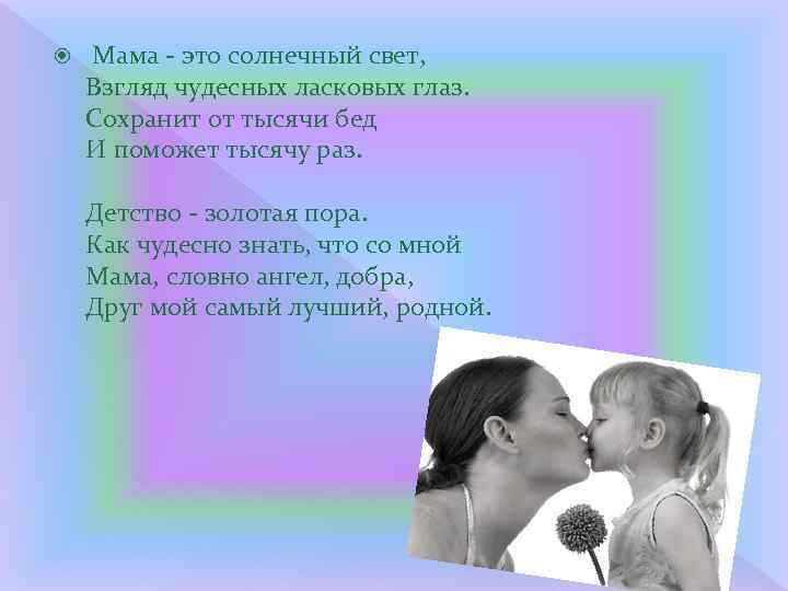  Мама - это солнечный свет, Взгляд чудесных ласковых глаз. Сохранит от тысячи бед