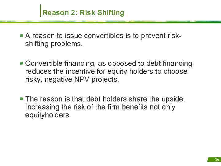 Reason 2: Risk Shifting A reason to issue convertibles is to prevent riskshifting problems.