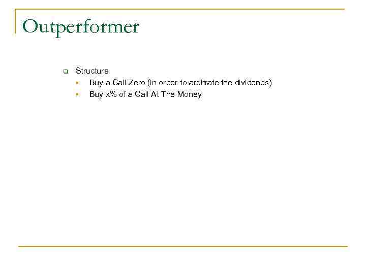 Outperformer q Structure § Buy a Call Zero (in order to arbitrate the dividends)