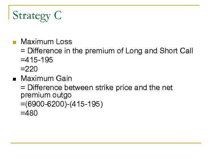 Strategy C n n Maximum Loss = Difference in the premium of Long and