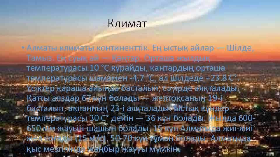 Климат • Алматы климаты континенттік. Ең ыстық айлар — Шілде, Тамыз. Ең суық ай