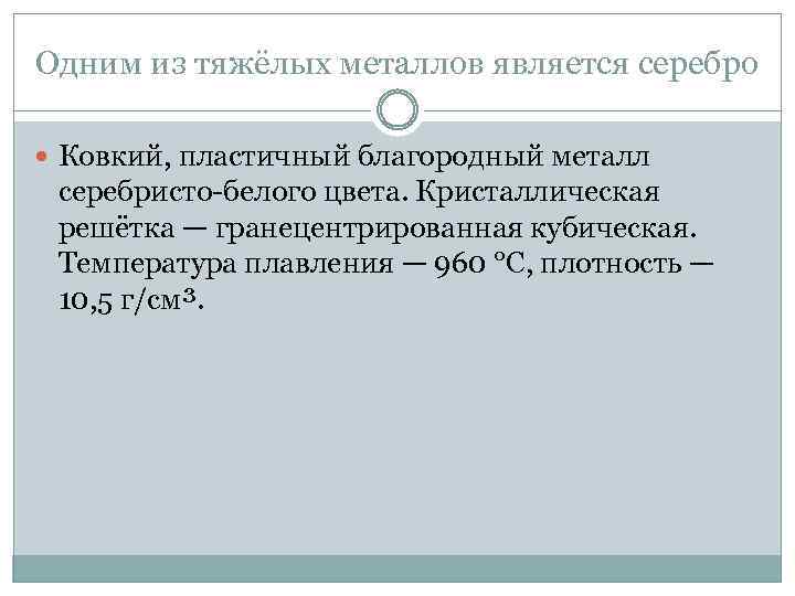 Одним из тяжёлых металлов является серебро Ковкий, пластичный благородный металл серебристо-белого цвета. Кристаллическая решётка