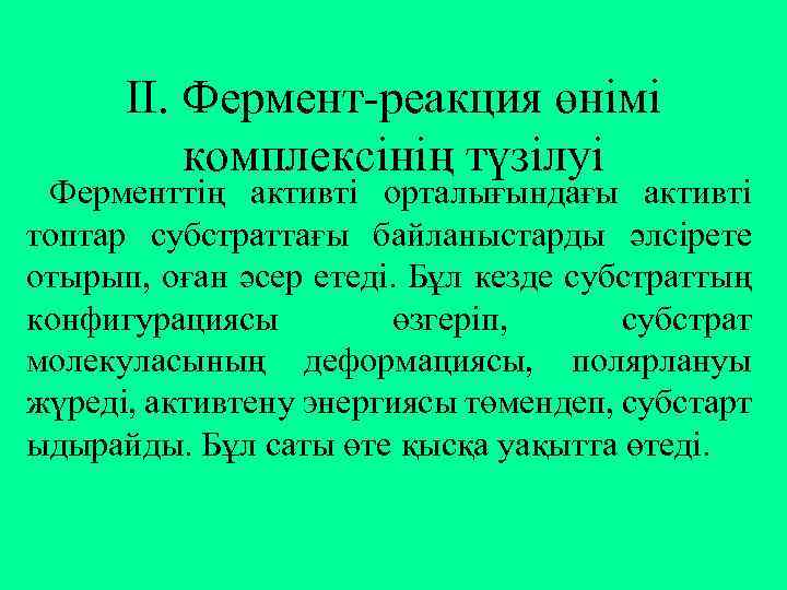 ІІ. Фермент-реакция өнімі комплексінің түзілуі Ферменттің активті орталығындағы активті топтар субстраттағы байланыстарды әлсірете отырып,