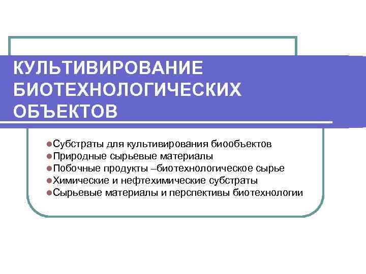 КУЛЬТИВИРОВАНИЕ БИОТЕХНОЛОГИЧЕСКИХ ОБЪЕКТОВ l. Субстраты для культивирования биообъектов l. Природные сырьевые материалы l. Побочные