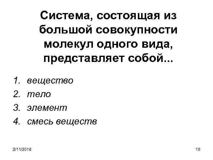 Система, состоящая из большой совокупности молекул одного вида, представляет собой. . . 1. 2.