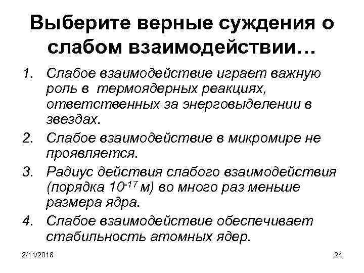 Выберите верные суждения о слабом взаимодействии… 1. Слабое взаимодействие играет важную роль в термоядерных