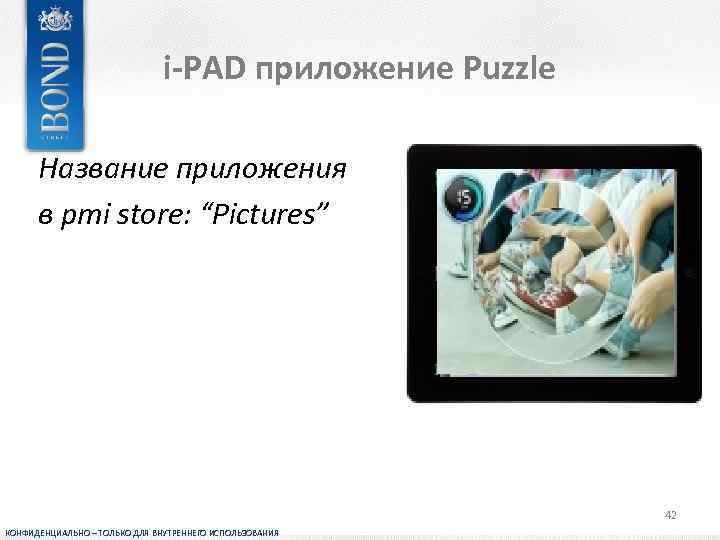 i-PAD приложение Puzzle Название приложения в pmi store: “Pictures” 42 КОНФИДЕНЦИАЛЬНО – ТОЛЬКО ДЛЯ