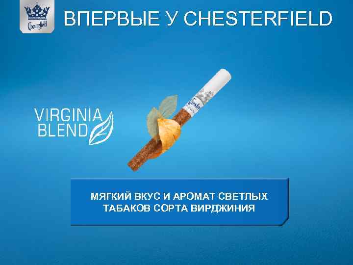 ВПЕРВЫЕ У СHESTERFIELD МЯГКИЙ ВКУС И АРОМАТ СВЕТЛЫХ ТАБАКОВ СОРТА ВИРДЖИНИЯ 