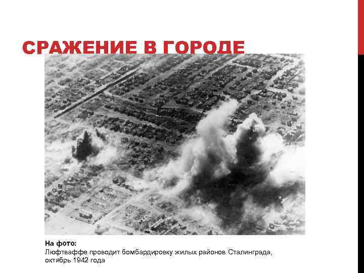 СРАЖЕНИЕ В ГОРОДЕ На фото: Люфтваффе проводит бомбардировку жилых районов Сталинграда, октябрь 1942 года