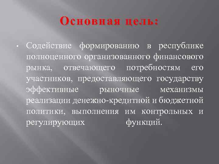 Основная цель: • Содействие формированию в республике полноценного организованного финансового рынка, отвечающего потребностям его