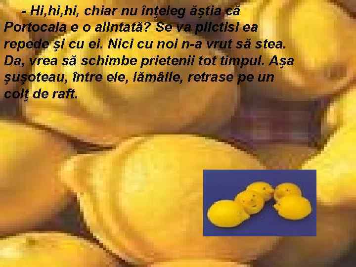 - Hi, hi, chiar nu înţeleg ăştia că Portocala e o alintată? Se va