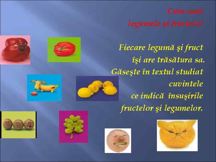 Cum sunt legumele şi fructele? Fiecare legumă şi fruct îşi are trăsătura sa. Găseşte