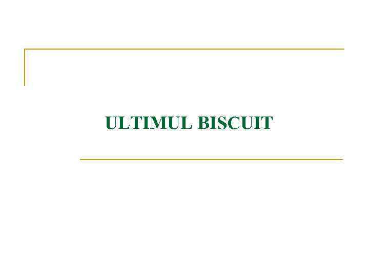 ULTIMUL BISCUIT 