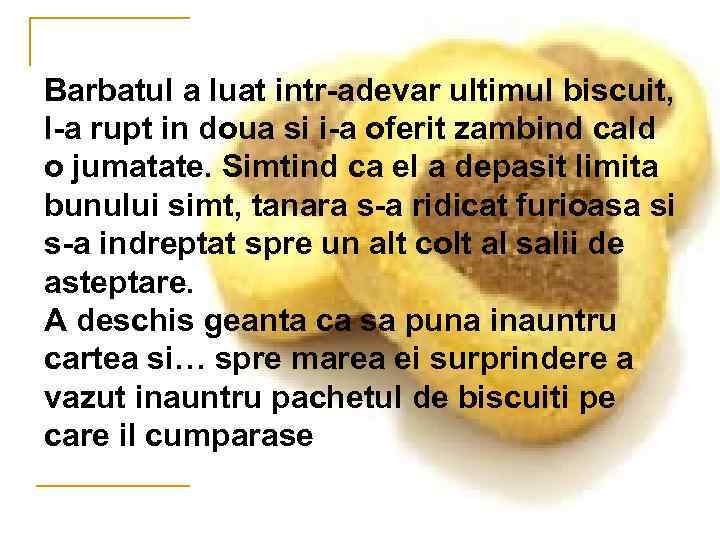 Barbatul a luat intr-adevar ultimul biscuit, l-a rupt in doua si i-a oferit zambind