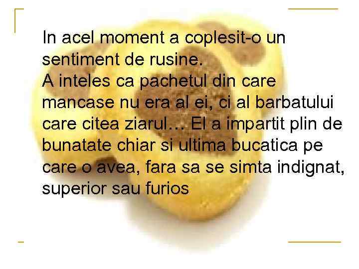 In acel moment a coplesit-o un sentiment de rusine. A inteles ca pachetul din