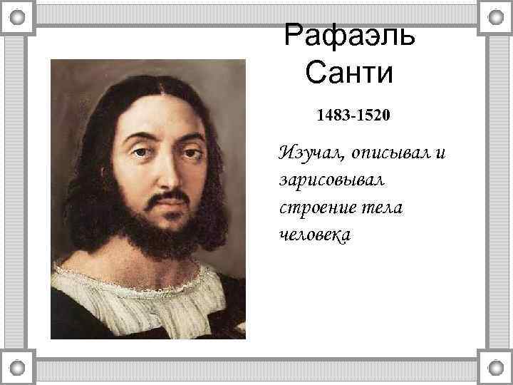 Рафаэль Санти 1483 -1520 Изучал, описывал и зарисовывал строение тела человека 
