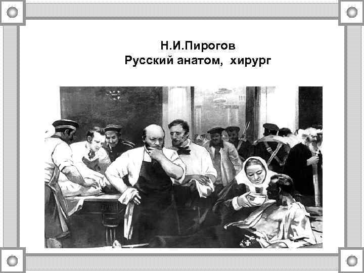 Н. И. Пирогов Русский анатом, хирург 