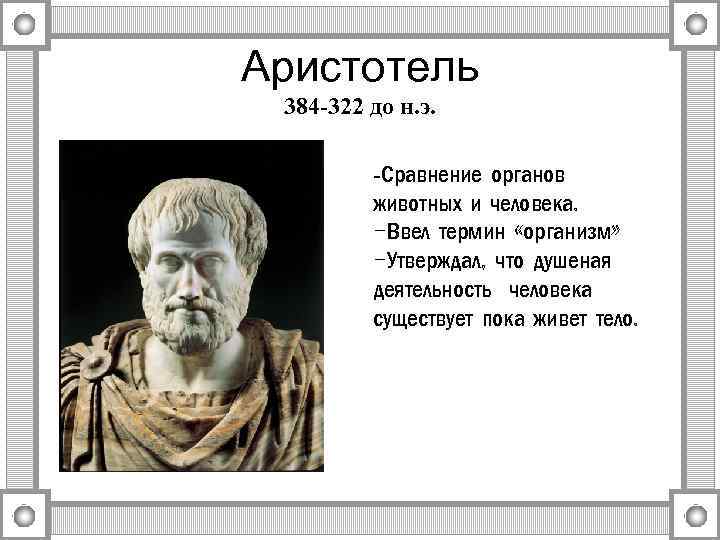 Аристотель 384 -322 до н. э. -Сравнение органов животных и человека. -Ввел термин «организм»