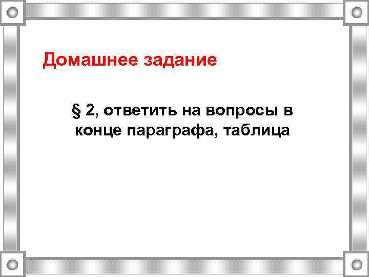 Домашнее задание § 2, ответить на вопросы в конце параграфа, таблица 