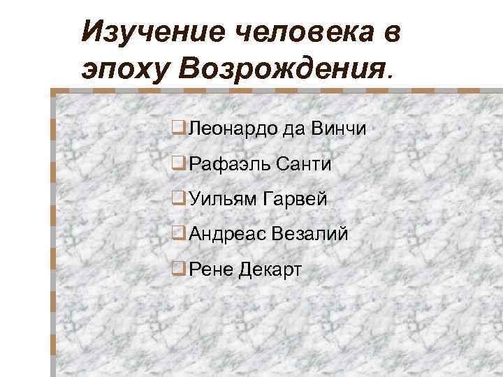 Изучение человека в эпоху Возрождения. q Леонардо да Винчи q Рафаэль Санти q Уильям