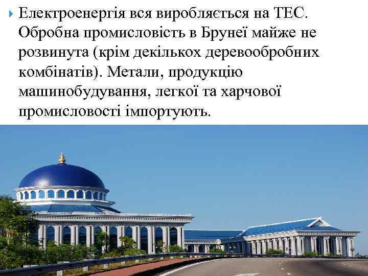  Електроенергія вся виробляється на ТЕС. Обробна промисловість в Брунеї майже не розвинута (крім