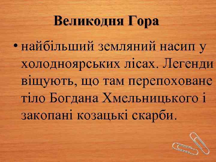 Великодня Гора • найбільший земляний насип у холодноярських лісах. Легенди віщують, що там перепоховане