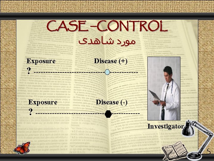 CASE –CONTROL ﻣﻮﺭﺩ ﺷﺎﻫﺪی Exposure Disease (+) ? ----------------------Exposure Disease (-) ? ----------------------Investigator 