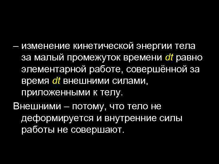 – изменение кинетической энергии тела за малый промежуток времени dt равно элементарной работе, совершённой