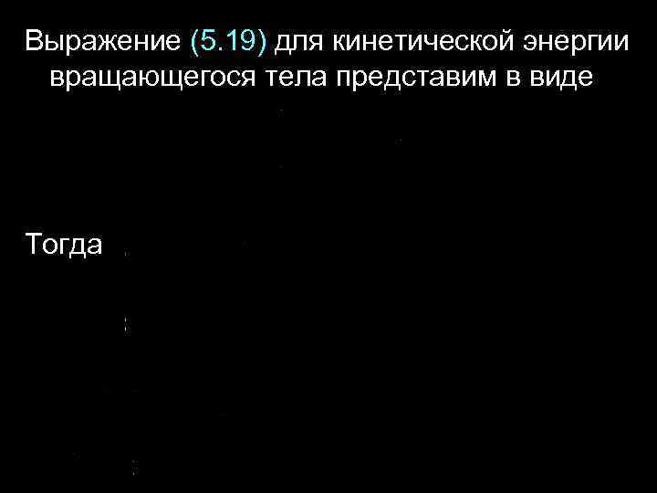 Выражение (5. 19) для кинетической энергии вращающегося тела представим в виде Тогда 