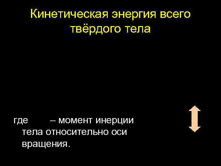 Кинетическая энергия всего твёрдого тела где – момент инерции тела относительно оси вращения. 