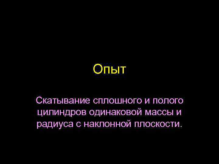 Опыт Скатывание сплошного и полого цилиндров одинаковой массы и радиуса с наклонной плоскости. 