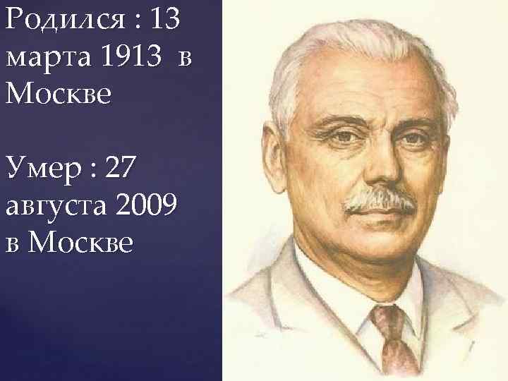 Родился : 13 марта 1913 в Москве Умер : 27 августа 2009 в Москве