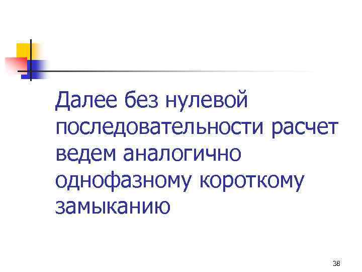 Далее без нулевой последовательности расчет ведем аналогично однофазному короткому замыканию 38 