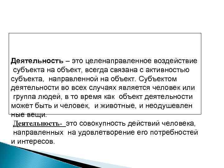 Деятельность – это целенаправленное воздействие субъекта на объект, всегда связана с активностью субъекта, направленной