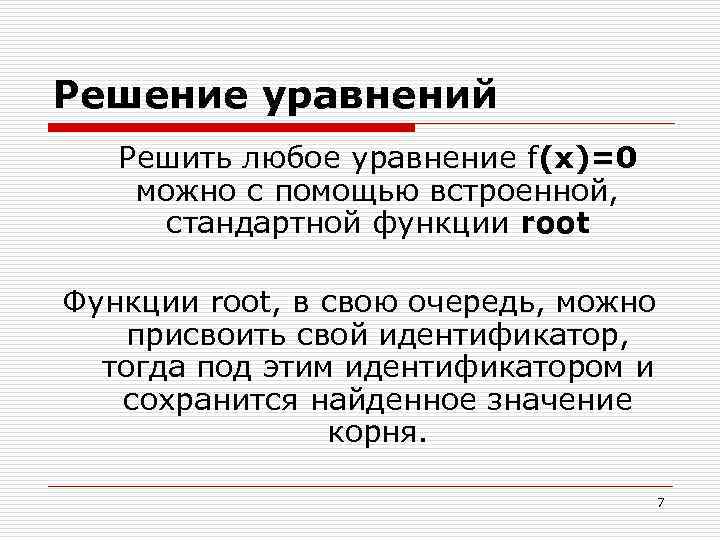 Решение уравнений Решить любое уравнение f(x)=0 можно с помощью встроенной, стандартной функции root Функции