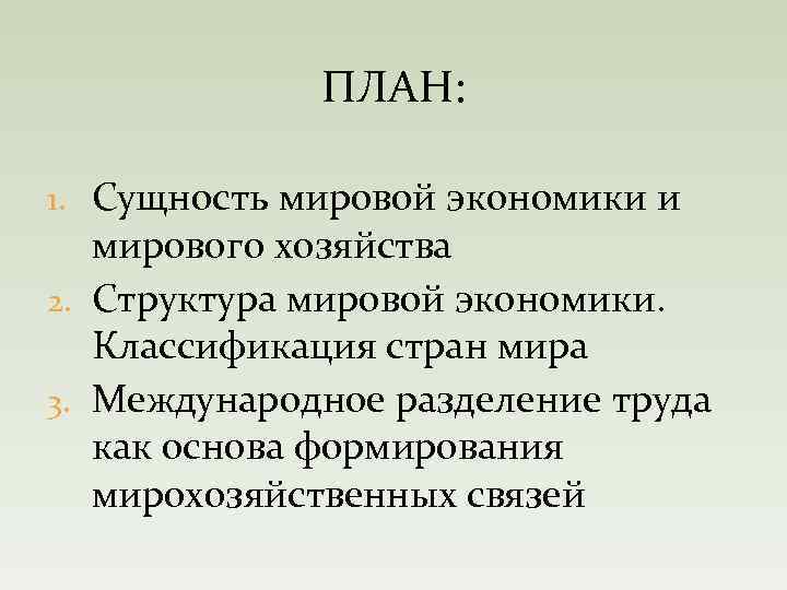 ПЛАН: 1. Сущность мировой экономики и мирового хозяйства 2. Структура мировой экономики. Классификация стран