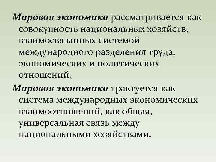 Мировая экономика рассматривается как совокупность национальных хозяйств, взаимосвязанных системой международного разделения труда, экономических и