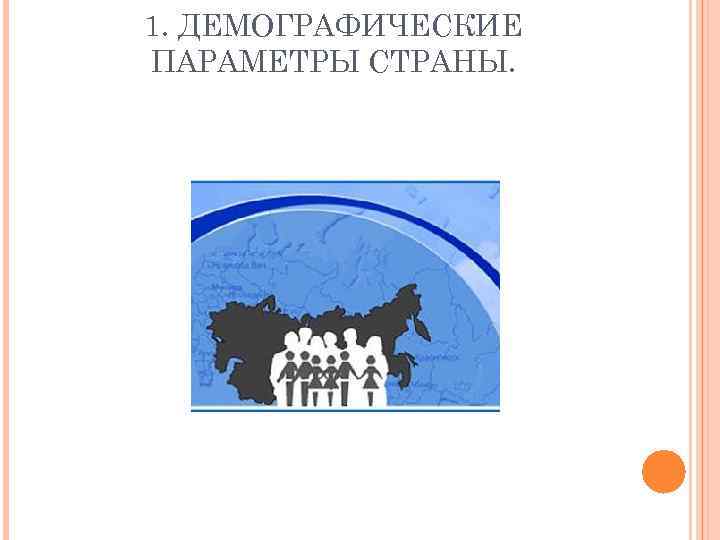 1. ДЕМОГРАФИЧЕСКИЕ ПАРАМЕТРЫ СТРАНЫ. 