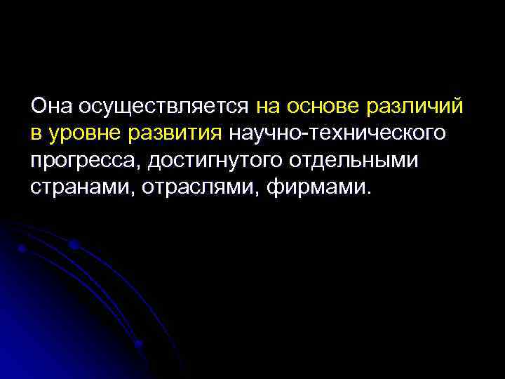 Она осуществляется на основе различий в уровне развития научно-технического прогресса, достигнутого отдельными странами, отраслями,