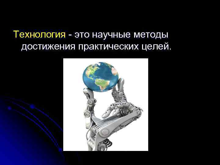Технология - это научные методы достижения практических целей. 