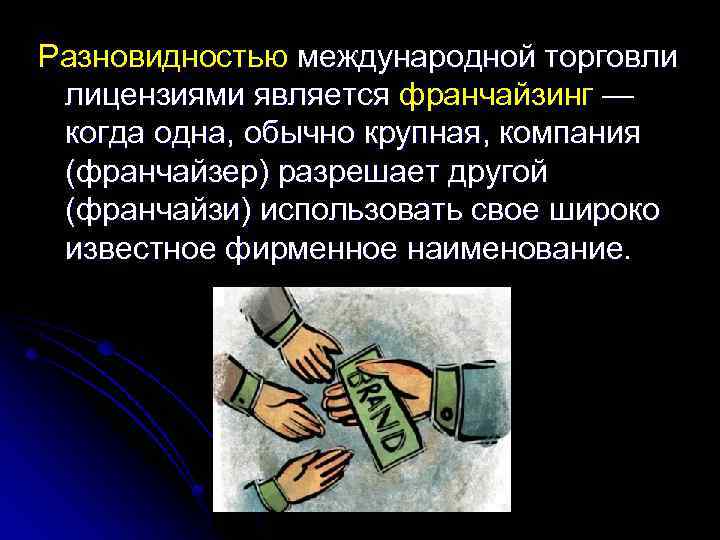 Разновидностью международной торговли лицензиями является франчайзинг — когда одна, обычно крупная, компания (франчайзер) разрешает