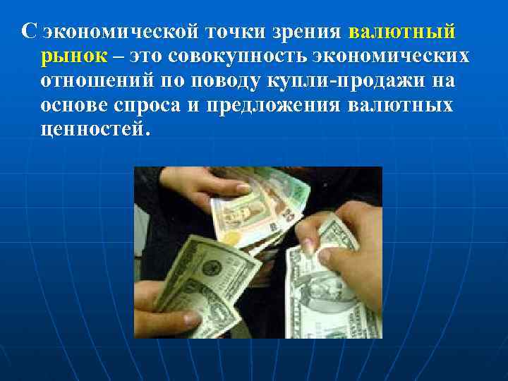 С экономической точки зрения валютный рынок – это совокупность экономических отношений по поводу купли-продажи