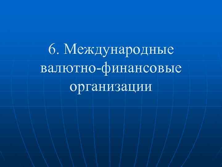 6. Международные валютно-финансовые организации 