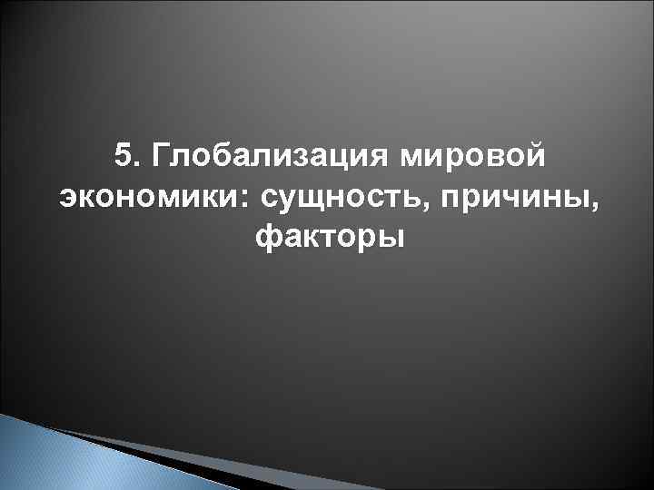 5. Глобализация мировой экономики: сущность, причины, факторы 