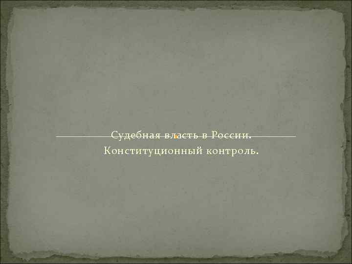 Судебная власть в России. Конституционный контроль. 