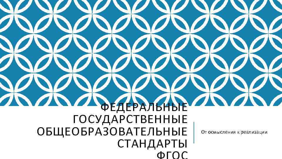 ФЕДЕРАЛЬНЫЕ ГОСУДАРСТВЕННЫЕ ОБЩЕОБРАЗОВАТЕЛЬНЫЕ СТАНДАРТЫ От осмысления к реализации 
