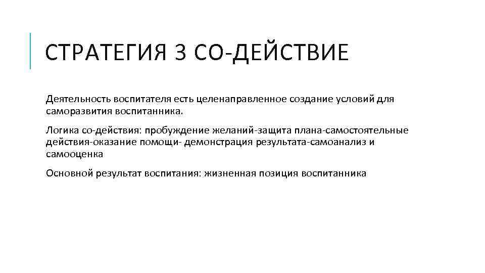 СТРАТЕГИЯ 3 СО-ДЕЙСТВИЕ Деятельность воспитателя есть целенаправленное создание условий для саморазвития воспитанника. Логика со-действия: