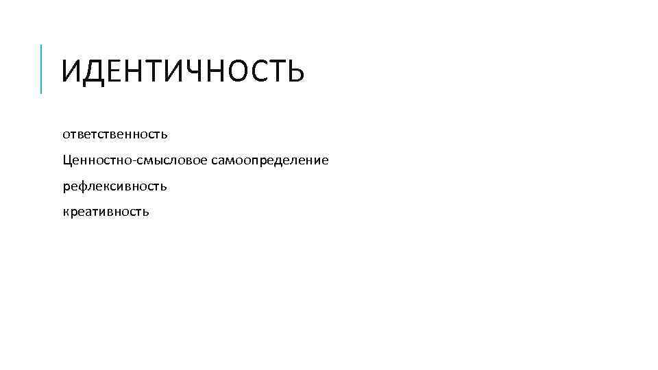ИДЕНТИЧНОСТЬ ответственность Ценностно-смысловое самоопределение рефлексивность креативность 