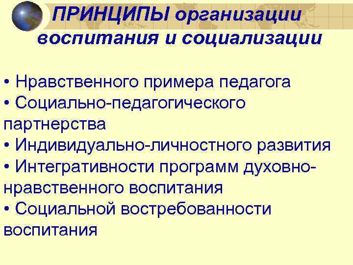 ПРИНЦИПЫ организации воспитания и социализации • Нравственного примера педагога • Социально-педагогического партнерства • Индивидуально-личностного